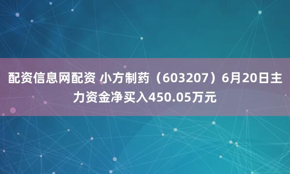 配资信息网配资 小方制药（603207）6月20日主力资金净买入450.05万元