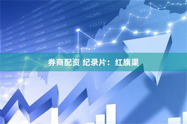 券商配资 纪录片：红旗渠