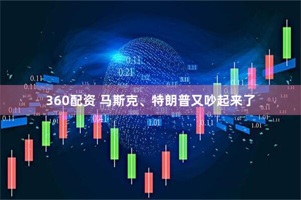 360配资 马斯克、特朗普又吵起来了