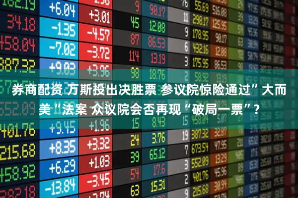 券商配资 万斯投出决胜票 参议院惊险通过”大而美“法案 众议院会否再现“破局一票”?