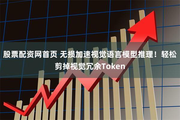 股票配资网首页 无损加速视觉语言模型推理！轻松剪掉视觉冗余Token