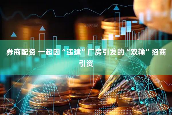 券商配资 一起因“违建”厂房引发的“双输”招商引资