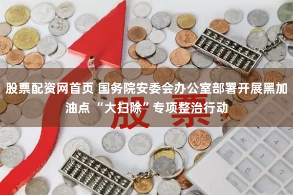 股票配资网首页 国务院安委会办公室部署开展黑加油点 “大扫除”专项整治行动