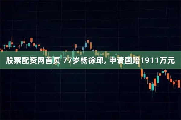 股票配资网首页 77岁杨徐邱, 申请国赔1911万元