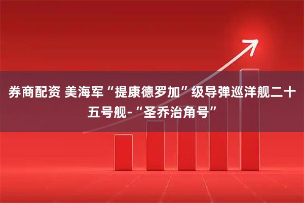券商配资 美海军“提康德罗加”级导弹巡洋舰二十五号舰-“圣乔治角号”