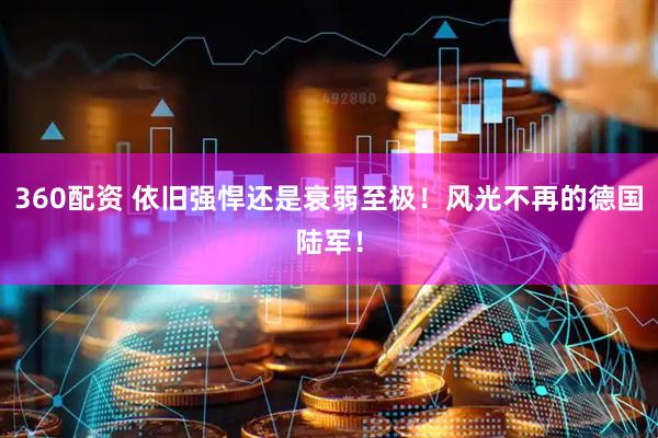 360配资 依旧强悍还是衰弱至极！风光不再的德国陆军！