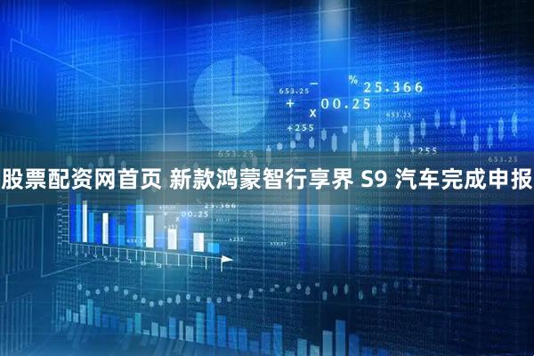 股票配资网首页 新款鸿蒙智行享界 S9 汽车完成申报