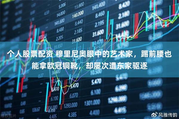 个人股票配资 穆里尼奥眼中的艺术家,踢前腰也能拿欧冠铜靴,却屡次遭东家驱逐