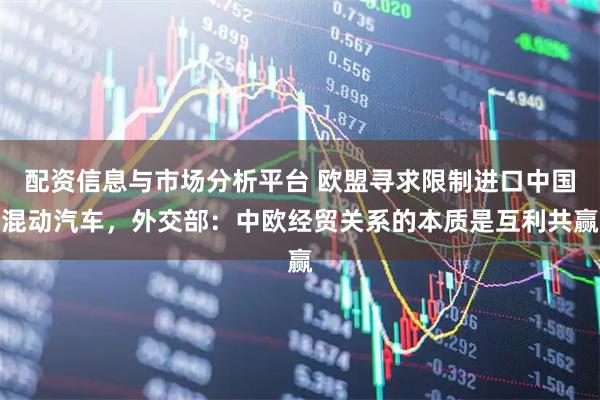 配资信息与市场分析平台 欧盟寻求限制进口中国混动汽车，外交部：中欧经贸关系的本质是互利共赢