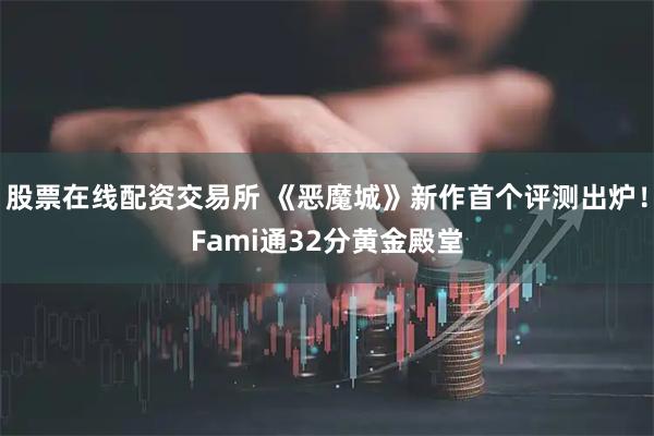 股票在线配资交易所 《恶魔城》新作首个评测出炉！Fami通32分黄金殿堂